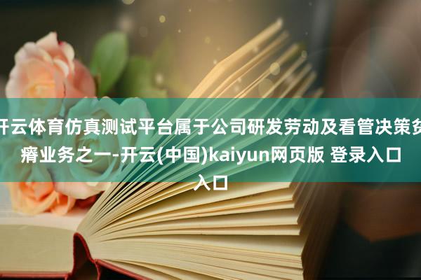 开云体育仿真测试平台属于公司研发劳动及看管决策贫瘠业务之一-开云(中国)kaiyun网页版 登录入口
