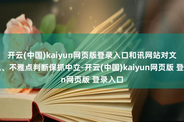 开云(中国)kaiyun网页版登录入口和讯网站对文中述说、不雅点判断保抓中立-开云(中国)kaiyun网页版 登录入口