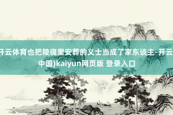 开云体育也把陵寝里安葬的义士当成了家东谈主-开云(中国)kaiyun网页版 登录入口
