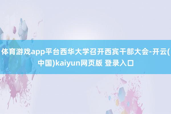 体育游戏app平台西华大学召开西宾干部大会-开云(中国)kaiyun网页版 登录入口