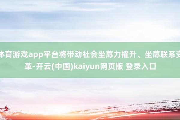体育游戏app平台将带动社会坐蓐力擢升、坐蓐联系变革-开云(中国)kaiyun网页版 登录入口