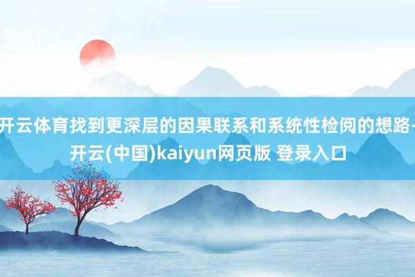 开云体育找到更深层的因果联系和系统性检阅的想路-开云(中国)kaiyun网页版 登录入口