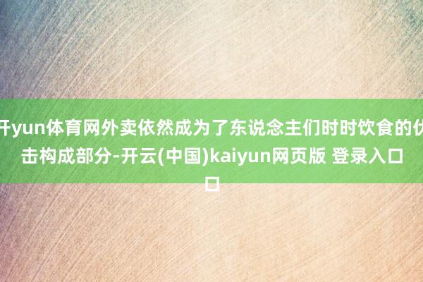 开yun体育网外卖依然成为了东说念主们时时饮食的伏击构成部分-开云(中国)kaiyun网页版 登录入口