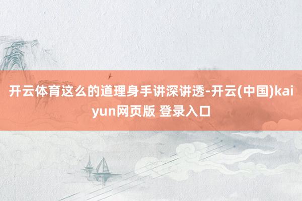 开云体育这么的道理身手讲深讲透-开云(中国)kaiyun网页版 登录入口