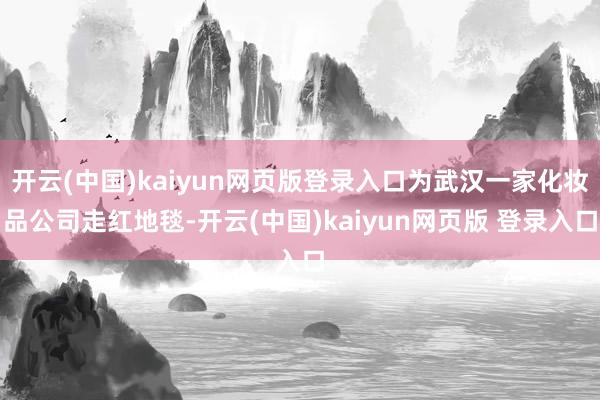 开云(中国)kaiyun网页版登录入口为武汉一家化妆品公司走红地毯-开云(中国)kaiyun网页版 登录入口