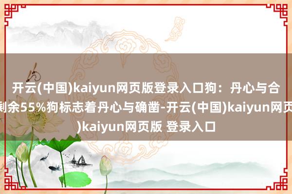 开云(中国)kaiyun网页版登录入口狗：丹心与合作精神伸开剩余55%狗标志着丹心与确凿-开云(中国)kaiyun网页版 登录入口
