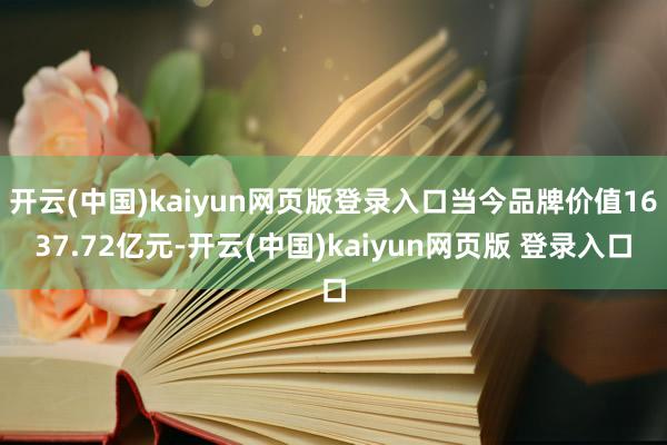 开云(中国)kaiyun网页版登录入口当今品牌价值1637.72亿元-开云(中国)kaiyun网页版 登录入口
