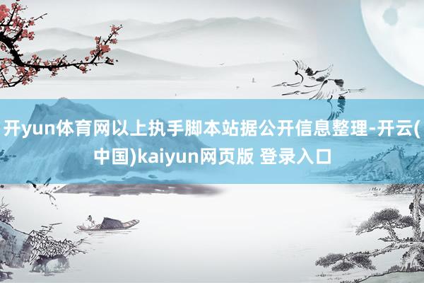 开yun体育网以上执手脚本站据公开信息整理-开云(中国)kaiyun网页版 登录入口