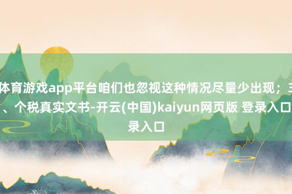 体育游戏app平台咱们也忽视这种情况尽量少出现；3、个税真实文书-开云(中国)kaiyun网页版 登录入口