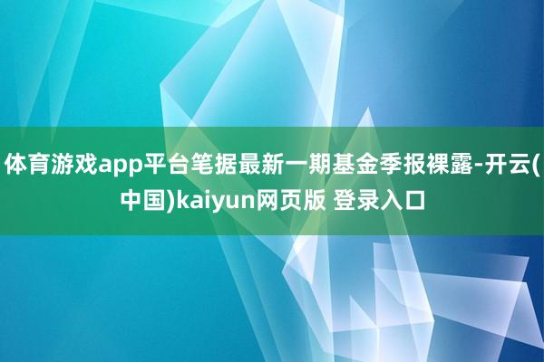 体育游戏app平台笔据最新一期基金季报裸露-开云(中国)kaiyun网页版 登录入口