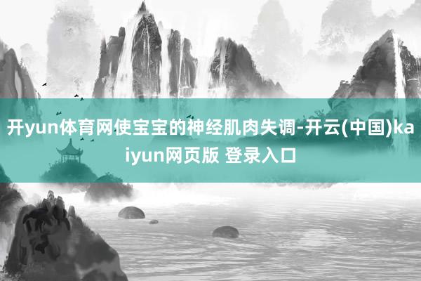 开yun体育网使宝宝的神经肌肉失调-开云(中国)kaiyun网页版 登录入口