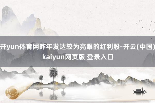 开yun体育网昨年发达较为亮眼的红利股-开云(中国)kaiyun网页版 登录入口