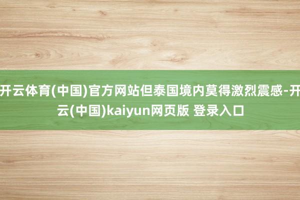 开云体育(中国)官方网站但泰国境内莫得激烈震感-开云(中国)kaiyun网页版 登录入口