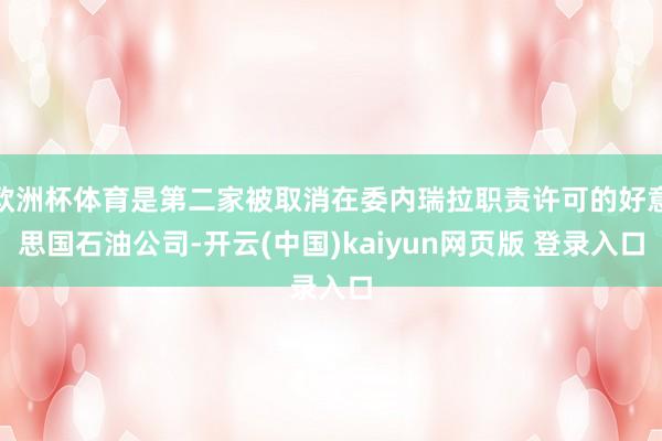 欧洲杯体育是第二家被取消在委内瑞拉职责许可的好意思国石油公司-开云(中国)kaiyun网页版 登录入口