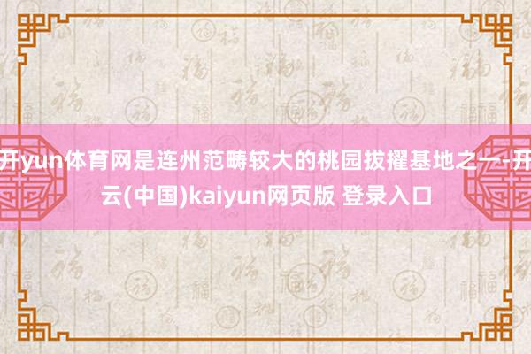 开yun体育网是连州范畴较大的桃园拔擢基地之一-开云(中国)kaiyun网页版 登录入口