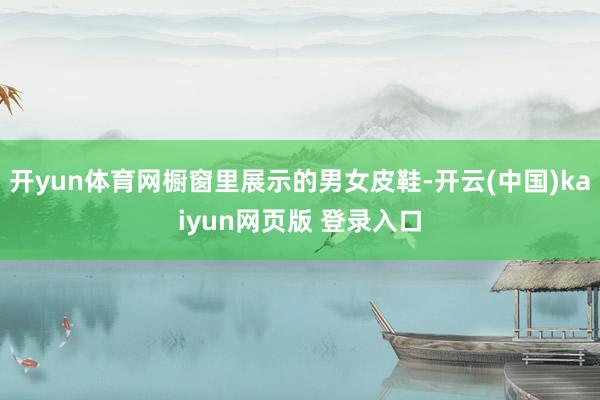 开yun体育网橱窗里展示的男女皮鞋-开云(中国)kaiyun网页版 登录入口