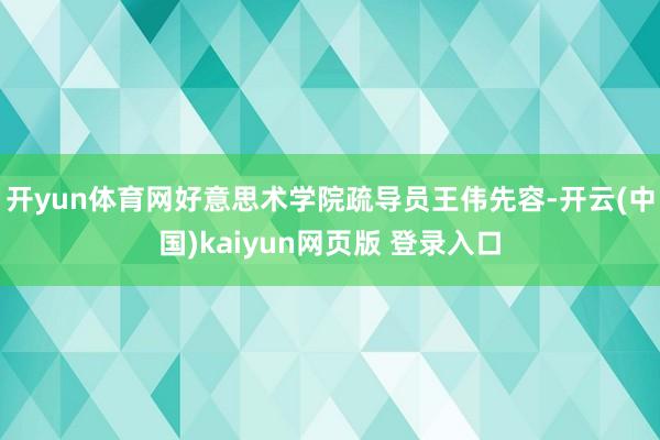 开yun体育网好意思术学院疏导员王伟先容-开云(中国)kaiyun网页版 登录入口