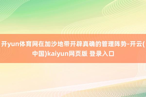 开yun体育网在加沙地带开辟真确的管理阵势-开云(中国)kaiyun网页版 登录入口