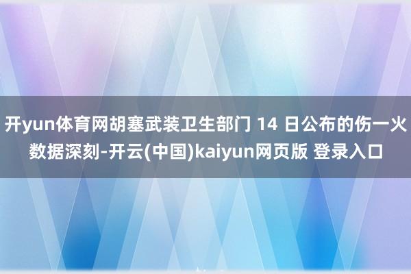 开yun体育网胡塞武装卫生部门 14 日公布的伤一火数据深刻-开云(中国)kaiyun网页版 登录入口