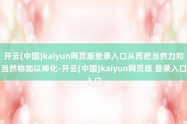 开云(中国)kaiyun网页版登录入口从而把当然力和当然物加以神化-开云(中国)kaiyun网页版 登录入口