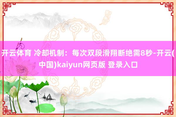 开云体育 冷却机制：每次双段滑翔断绝需8秒-开云(中国)kaiyun网页版 登录入口