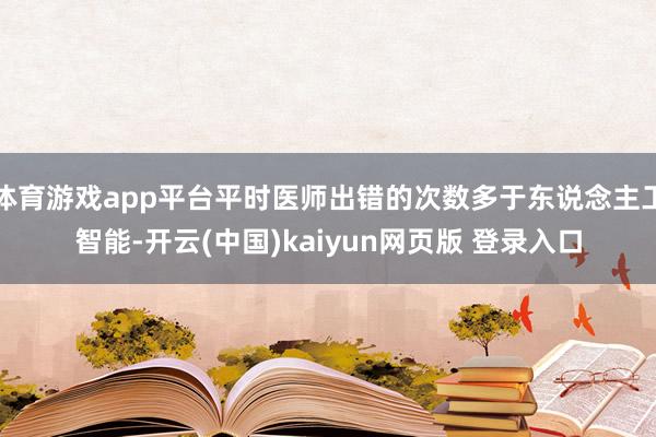 体育游戏app平台平时医师出错的次数多于东说念主工智能-开云(中国)kaiyun网页版 登录入口