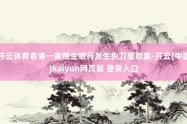 开云体育香港一家恒生银行发生执刀攫取案-开云(中国)kaiyun网页版 登录入口