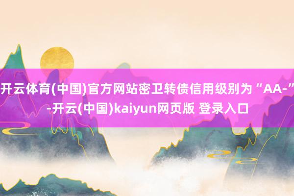 开云体育(中国)官方网站密卫转债信用级别为“AA-”-开云(中国)kaiyun网页版 登录入口