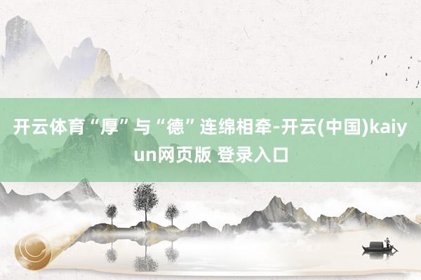开云体育“厚”与“德”连绵相牵-开云(中国)kaiyun网页版 登录入口