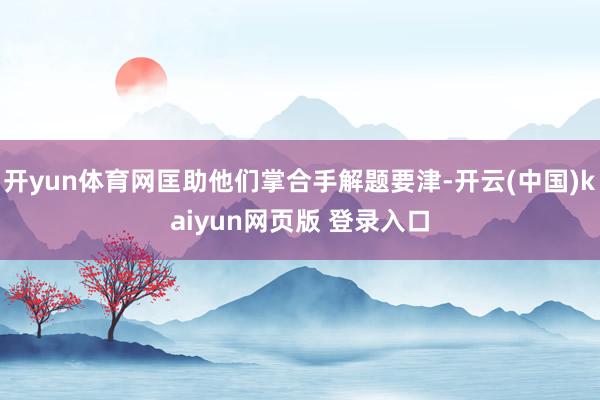 开yun体育网匡助他们掌合手解题要津-开云(中国)kaiyun网页版 登录入口