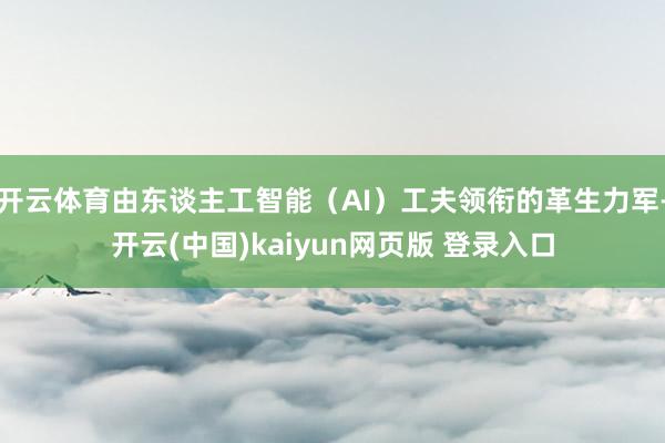 开云体育由东谈主工智能（AI）工夫领衔的革生力军-开云(中国)kaiyun网页版 登录入口