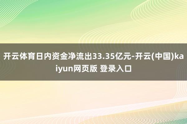 开云体育日内资金净流出33.35亿元-开云(中国)kaiyun网页版 登录入口