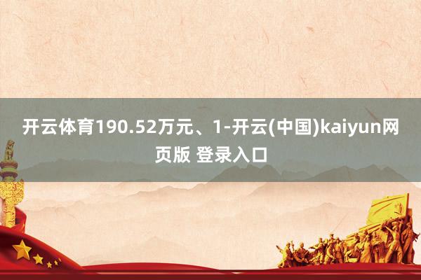 开云体育190.52万元、1-开云(中国)kaiyun网页版 登录入口