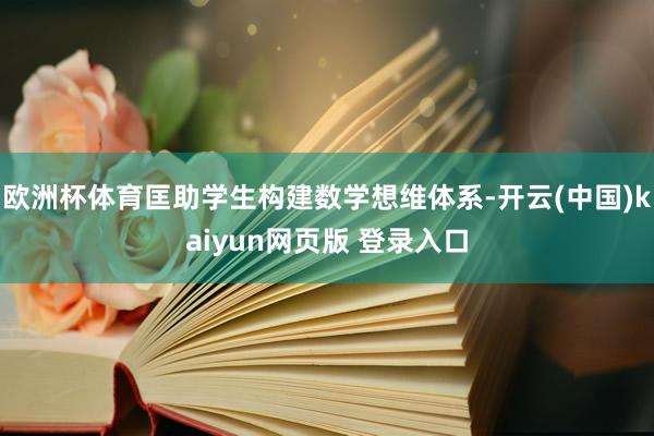 欧洲杯体育匡助学生构建数学想维体系-开云(中国)kaiyun网页版 登录入口