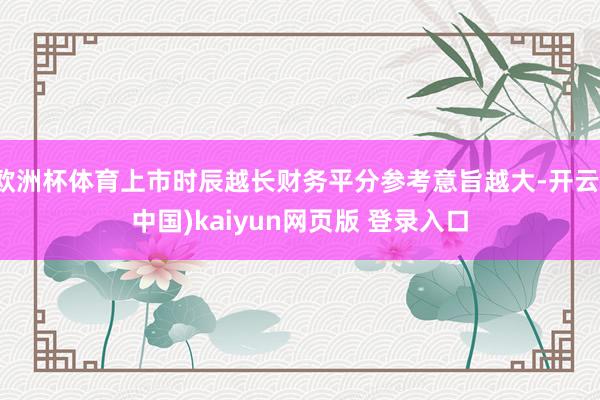 欧洲杯体育上市时辰越长财务平分参考意旨越大-开云(中国)kaiyun网页版 登录入口