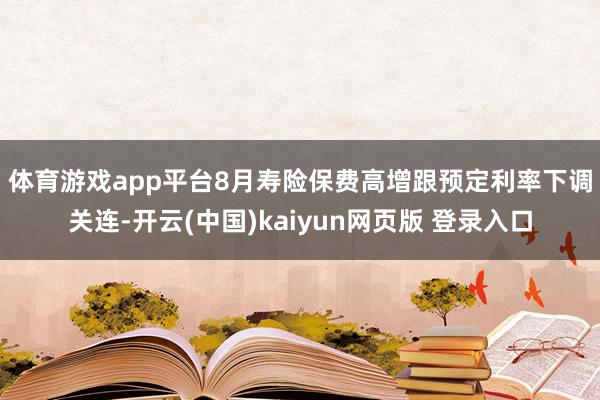体育游戏app平台 8月寿险保费高增跟预定利率下调关连-开云(中国)kaiyun网页版 登录入口