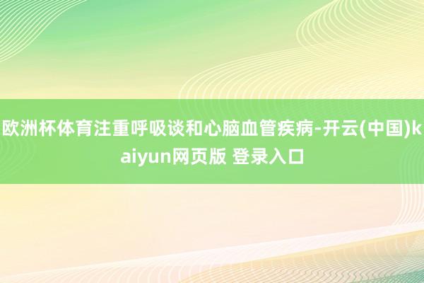 欧洲杯体育注重呼吸谈和心脑血管疾病-开云(中国)kaiyun网页版 登录入口
