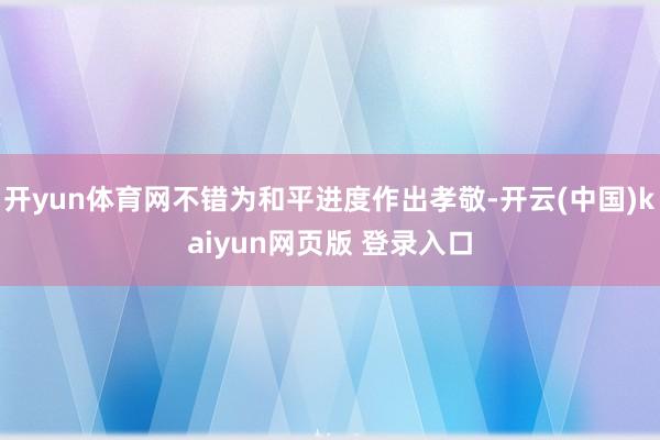 开yun体育网不错为和平进度作出孝敬-开云(中国)kaiyun网页版 登录入口