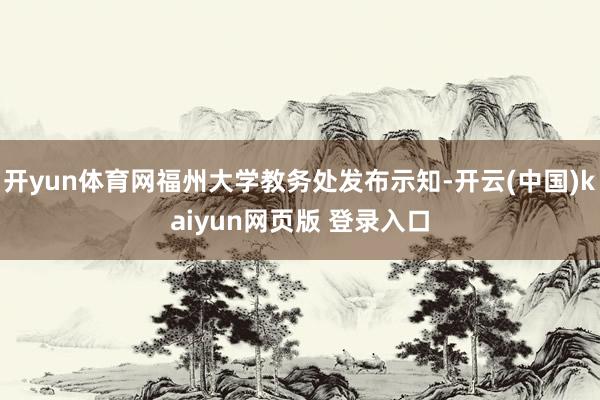 开yun体育网福州大学教务处发布示知-开云(中国)kaiyun网页版 登录入口
