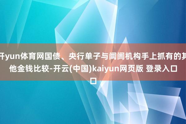 开yun体育网国债、央行单子与阛阓机构手上抓有的其他金钱比较-开云(中国)kaiyun网页版 登录入口