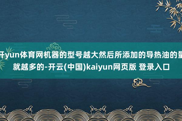 开yun体育网机器的型号越大然后所添加的导热油的量就越多的-开云(中国)kaiyun网页版 登录入口