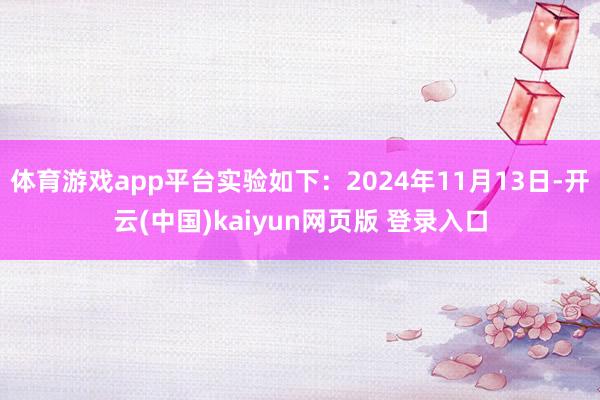 体育游戏app平台实验如下:2024年11月13日-开云(中国)kaiyun网页版 登录入口