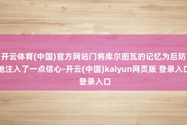 开云体育(中国)官方网站门将库尔图瓦的记忆为后防地注入了一点信心-开云(中国)kaiyun网页版 登录入口