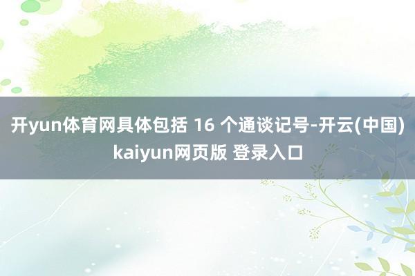 开yun体育网具体包括 16 个通谈记号-开云(中国)kaiyun网页版 登录入口