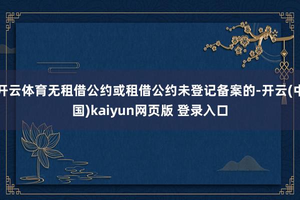 开云体育无租借公约或租借公约未登记备案的-开云(中国)kaiyun网页版 登录入口
