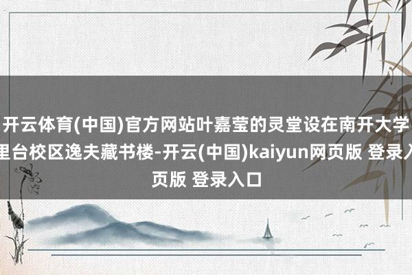开云体育(中国)官方网站叶嘉莹的灵堂设在南开大学八里台校区逸夫藏书楼-开云(中国)kaiyun网页版 登录入口