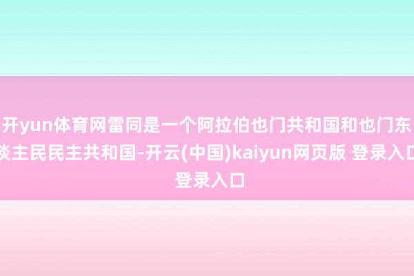 开yun体育网雷同是一个阿拉伯也门共和国和也门东谈主民民主共和国-开云(中国)kaiyun网页版 登录入口