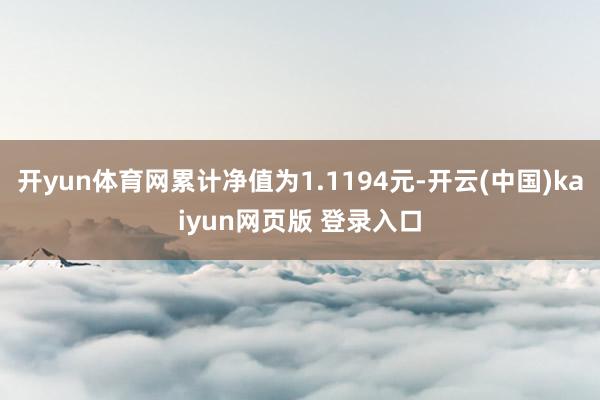 开yun体育网累计净值为1.1194元-开云(中国)kaiyun网页版 登录入口