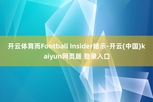 开云体育而Football Insider暗示-开云(中国)kaiyun网页版 登录入口