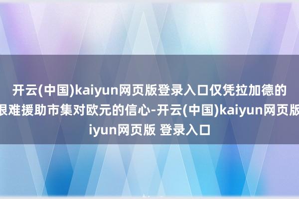 开云(中国)kaiyun网页版登录入口仅凭拉加德的计策只怕很难援助市集对欧元的信心-开云(中国)kaiyun网页版 登录入口